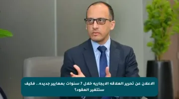الإعلان عن تحرير العلاقة الإيجارية خلال 7 سنوات بمعايير جديدة.. فكيف ستتغير العقود؟
